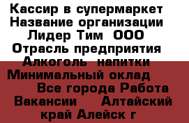 Кассир в супермаркет › Название организации ­ Лидер Тим, ООО › Отрасль предприятия ­ Алкоголь, напитки › Минимальный оклад ­ 25 000 - Все города Работа » Вакансии   . Алтайский край,Алейск г.